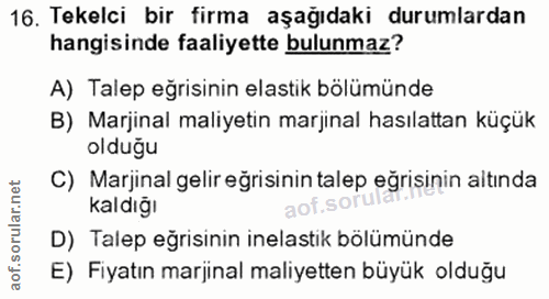 16. soru: Tekelci bir firma aşağıdaki durumlardan hangisinde faaliyette bulunmaz? A) Talep eğrisinin elastik bölümünde B) Marji…