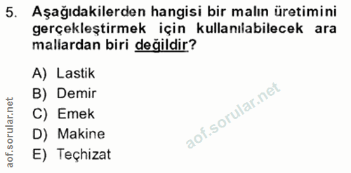 5. soru: Aşağıdakilerden hangisi bir malın üretimini gerçekleştirmek için kullanılabilecek ara mallardan biri değildir? A) Las…