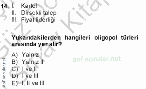 14. soru: T. Kartel II. Dirsekli talep II!. Fiyat liderliği Yukarıdakilerden hangileri oligopol türleri arasında yer alır? A) Y…