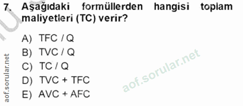 7. soru: Aşağıdaki formüllerden hangisi toplam maliyetleri (TC) verir? A) TFC / Q B) TVC / Q C) TC / Q D) TVC + TFC E) AVC + AFC