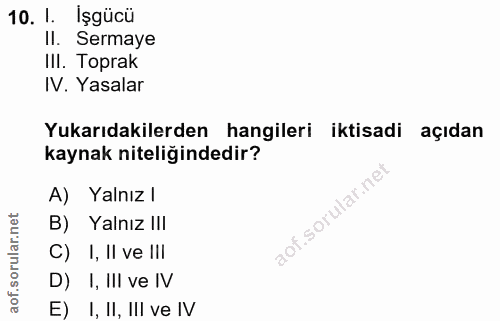 10. soru: I. Işgücü Il. Sermaye IlI. Toprak IV. Yasalar Yukarıdakilerden hangileri iktisadi açıdan kaynak niteliğindedir? A) Ya…