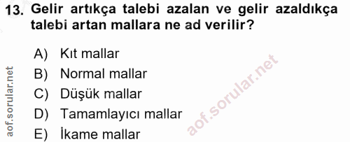 13. soru: Gelir artıkça talebi azalan ve gelir azaldıkça talebi artan mallara ne ad verilir? A) Kıt mallar B) Normal mallar i.…