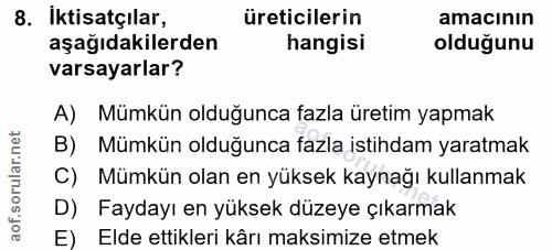 8. soru: Iktisatçılar, üreticilerin amacının aşağıdakilerden hangisi olduğunu varsayarlar? A) Mümkün olduğunca fazla üretim ya…