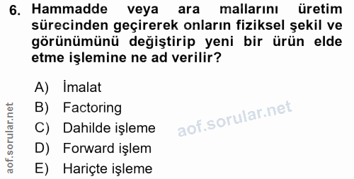 6. soru: Hammadde veya ara mallarını uretim sürecinden geçirerek onların fiziksel şekil ve görünümünü değiştirip yeni bir ürün…