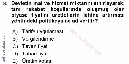 8. soru: Devletin mal ve hizmet miktarını sınırlayarak, tam rekabet koşullarında oluşmuş olan piyasa fiyatını üreticilerin leh…
