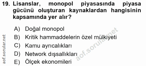 19. soru: Lisanslar, monopol piyasasında piyasa gücünü oluşturan kaynaklardan hangisinin kapsamında yer alır? A) Dogal monopol…