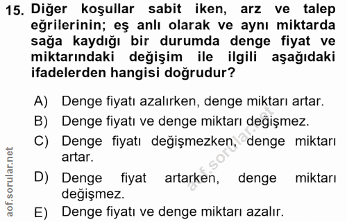 15. soru: Diğer koşullar sabit iken, arz ve talep eğrilerinin; eş anlı olarak ve aynı miktarda sağa kaydığı bir durumda denge f…