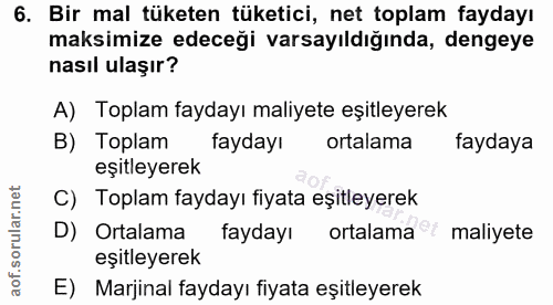 6. soru: Bir mal tüketen tüketici, net toplam faydayı maksimize edeceği varsayıldığında, dengeye nasıl ulaşır? A) Toplam fayda…