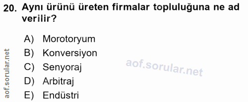 20. soru: Aynı ürünü üreten firmalar topluluğuna ne ad verilir? A) Morotoryum B) Konversiyon C) Senyoraj D) Arbitraj aof. E) En…