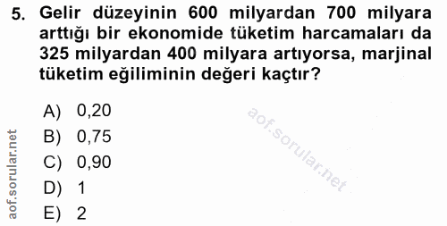 5. soru: Gelir düzeyinin 600 milyardan 700 milyara arttığı bir ekonomide tüketim harcamaları da 325 milyardan 400 milyara artı…