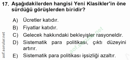 17. soru: Aşağıdakilerden hangisi Yeni Klasikler'in öne sürdüğü görüşlerden biridir? A) Ucretler katıdır. B) Fiyatlar katıdır.…