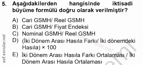 5. soru: Aşağıdakilerden hangisinde iktisadi büyüme formülü doğru olarak verilmiştir? A) Cari GSMH/ Reel GSMH B) Cari GSMH/ Fi…