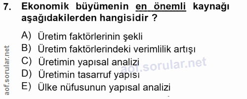 7. soru: Ekonomik büyümenin en önemli kaynağı aşağıdakilerden hangisidir ? A) Üretim faktörlerinin şekli B) Üretim faktörlerin…