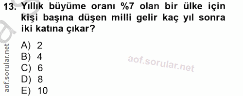 13. soru: Yıllık büyüme oranı %7 olan bir ülke için kişi başına düşen milli gelir kaç yıl sonra iki katına çıkar? A) 2 B) 4 C)…