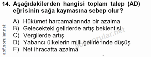 14. soru: Aşağıdakilerden hangisi toplam talep (AD) eğrisinin sağa kaymasına sebep olur? A) Hükümet harcamalarında bir azalma B…