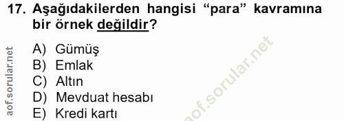 17. soru: Aşağıdakilerden hangisi "para" kavramına bir örnek değildir? A) Gümüş B) Emlak of. C) Altın D) Mevduat hesabı E) Kred…