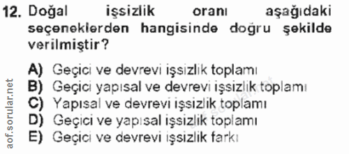 12. soru: Doğal işsizlik oranı aşağıdaki seçenekierden hangisinde doğru şekilde verilmiştir? A) Geçici ve devrevi işsizlik topl…