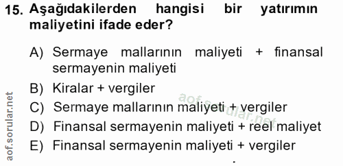 15. soru: Aşağıdakilerden hangisi bir yatırımın maliyetini ifade eder? A) Sermaye mallarının maliyeti + finansal sermayenin mal…