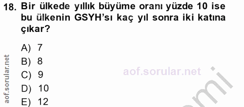 18. soru: Bir ülkede yıllık büyüme oranı yüzde 10 ise bu ülkenin GSYH'sı kaç yıl sonra iki katına çıkar? A) 7 B) 8 C) 9 D) 10 E…