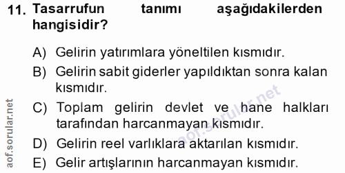 11. soru: Tasarrufun tanımı aşağıdakilerden hangisidir? A) Gelirin yatırımlara yöneltilen kısmıdır. B) Gelirin sabit giderler y…