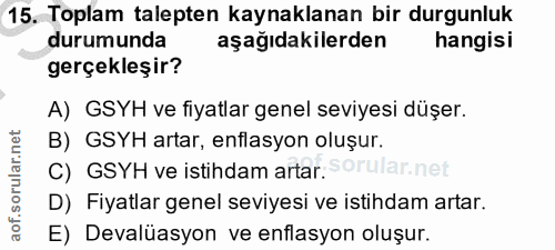 15. soru: Toplam talepten kaynaklanan bir durgunluk durumunda aşağıdakilerden hangisi gerçekleşir? A) GSYH ve fiyatlar genel se…