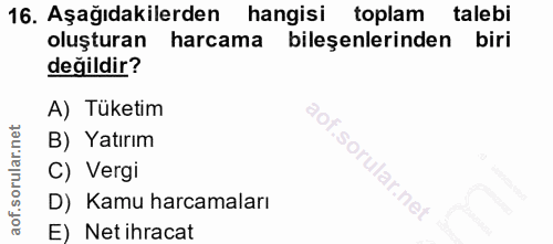 16. soru: Aşağıdakilerden hangisi toplam talebi oluşturan harcama bileşenlerinden biri değildir? A) Tüketim Ox B) Yatırım C) Ve…
