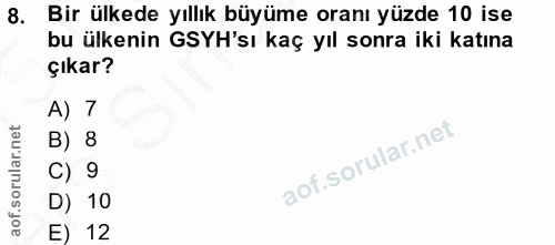 8. soru: Bir ülkede yıllık büyüme oranı yüzde 10 ise bu ülkenin GSYH'sı kaç yıl sonra iki katına çıkar? A) 7 B) 8 C) 9 D) 10 E…
