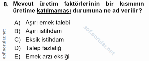 8. soru: Mevcut üretim faktörlerinin bir kısmının üretime katılmaması durumuna ne ad verilir? A) Aşırı emek talebi B) Aşırı is…