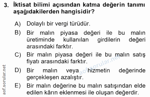 3. soru: İktisat bilimi açısından katma değerin tanımı aşağıdakilerden hangisidir? A) Dolaylı bir vergi türüdür. B) Bir malın…