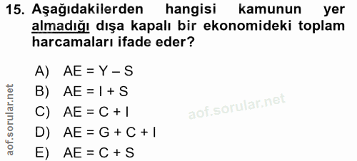 15. soru: Aşağıdakilerden ( hangisi kamunun yer almadığı dışa kapalı bir ekonomideki toplam harcamaları ifade eder? A) AE = Y -…