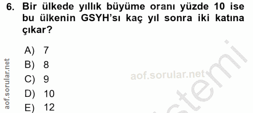 6. soru: Bir ülkede yıllık büyüme oranı yüzde 10 ise bu ülkenin GSYH'sı kaç yıl sonra iki katına çıkar? A) 7 B) 8 C) 9 10 E) 12