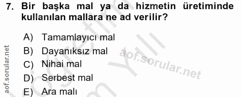 7. soru: Bir başka mal ya da hizmetin üretiminde kullanılan mallara ne ad verilir? A) Tamamlayıcı mal B) Dayanıksız mal aof. C…