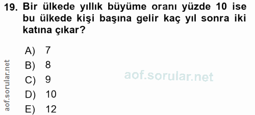 19. soru: Bir ülkede yıllık büyüme oranı yüzde 10 ise bu ülkede kişi başına gelir kaç yıl sonra iki katına çıkar? A) 7 B) 8 C)…