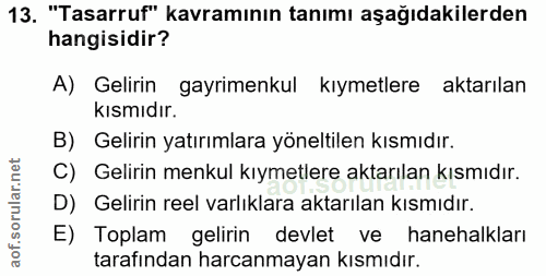 13. soru: "Tasarruf" kavramının tanımı aşağıdakilerden hangisidir? A) Gelirin gayrimenkul kıymetlere aktarılan kısmıdır. B) Gel…