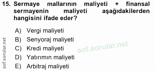 15. soru: Sermaye mallarının maliyeti + finansal sermayenin maliyeti aşağıdakilerden hangisini ifade eder? A) Vergi maliyeti B)…