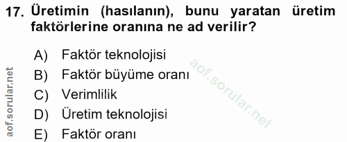 17. soru: Uretimin (hasılanın), bunu yaratan üretim faktörlerine oranına ne ad verilir? A) Faktör teknolojisi Faktör büyüme ora…