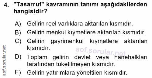 4. soru: "Tasarruf" kavramının tanımı aşağıdakilerden hangisidir? A) Gelirin reel varlıklara aktarılan kısmıdır. B) Gelirin me…