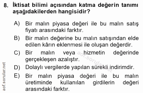 8. soru: Iktisat bilimi açısından katma değerin tanımı aşağıdakilerden hangisidir? A) Bir malın piyasa değeri ile bu malın sat…