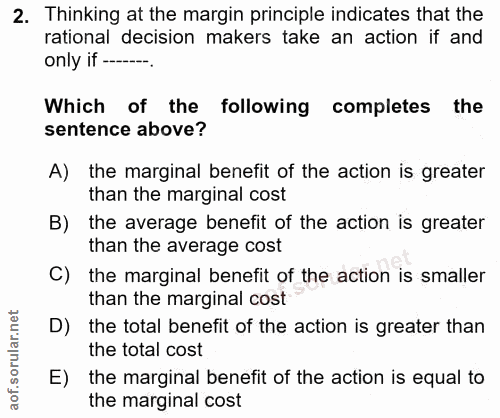 2. soru: Thinking at the margin principle indicates that the rational decision makers take an action if and only if ---- Which…