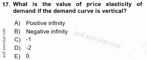 17. soru: What is the value of price elasticity of demand if the demand curve is vertical? A) Positive infinity B) Negative inf…