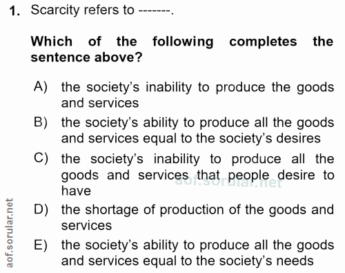1. soru: Scarcity refers to ----. Which of the following completes the sentence above? A) the society's inability to produce t…