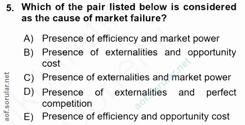 5. soru: Which of the pair listed below is considered as the cause of market failure? A) Presence of efficiency and market pow…