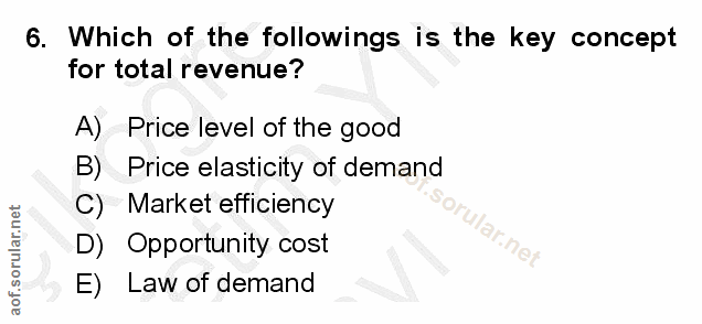 6. soru: Which of the followings is the key concept for total revenue? A) Price level of the good B)E Price elasticity of dema…