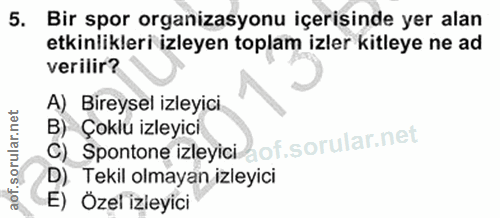 5. soru: Bir spor organizasyonu içerisinde yer alan etkinlikleri izleyen toplam izler kitleye ne ad verilir? A) Bireysel izley…