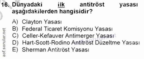 16. soru: Dünyadaki ilk antitröst yasası aşağıdakilerden hangisidir? A) Clayton Yasası B) Federal Ticaret Komisyonu Yasası C) C…