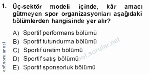 1. soru: Üç-sektör modeli içinde, kâr amacı gütmeyen spor organizasyonları aşağıdaki bölümlerden hangisinde yer alır? A) Sport…