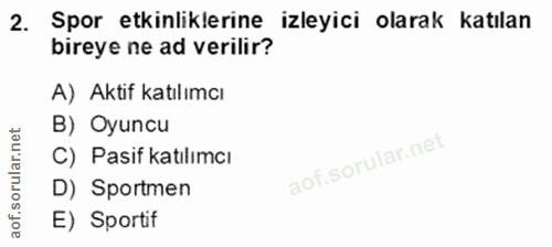 2. soru: Spor etkinliklerine izleyici olarak katılan bireye ne ad verilir? A) Aktif katılımcı B) Oyuncu C) Pasif katılımcı D)…