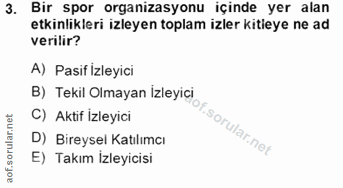 3. soru: Bir spor organizasyonu içinde yer alan etkinlikleri izleyen toplam izler kitieye ne ad verilir? A) Pasif İzleyici B)…