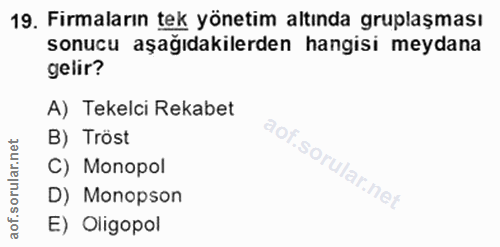 19. soru: Firmaların tek yönetim altında gruplaşması sonucu aşağıdakilerden hangisi meydana gelir? A) Tekelci Rekabet B) Tröst…