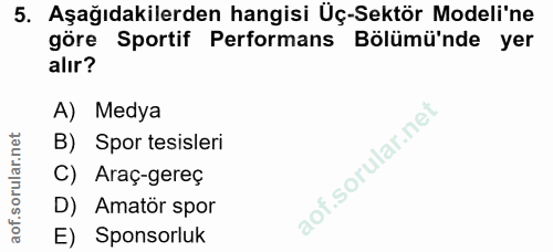 5. soru: Aşağıdakilerden hangisi Üç-Sektör Modeli'ne göre Sportif Performans Bölümü'nde yer alır? A) Medya B) Spor tesisleri C…